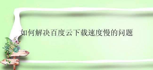 如何解决百度云下载速度慢的问题