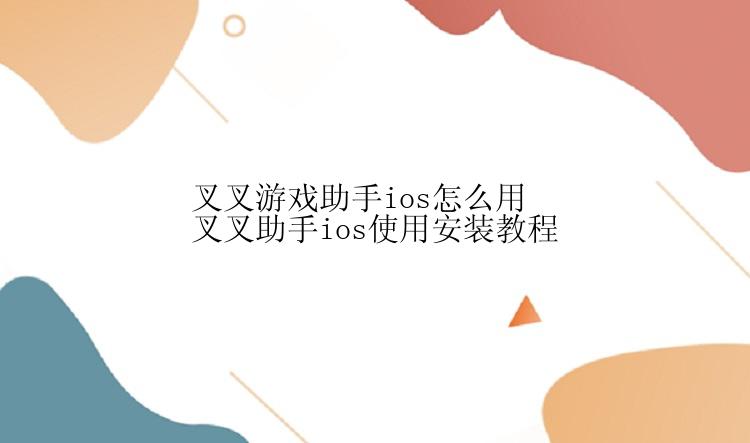 叉叉游戏助手ios怎么用叉叉助手ios使用安装教程