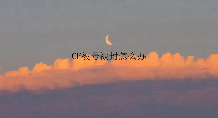 CF被号被封怎么办