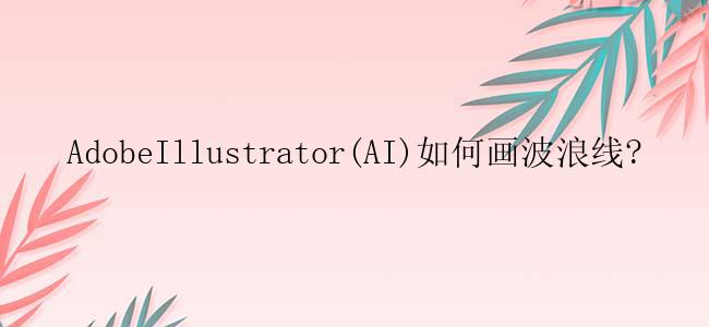 AdobeIllustrator(AI)如何画波浪线?