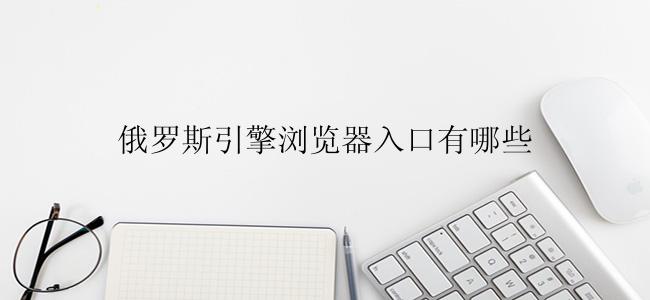俄罗斯引擎浏览器入口有哪些