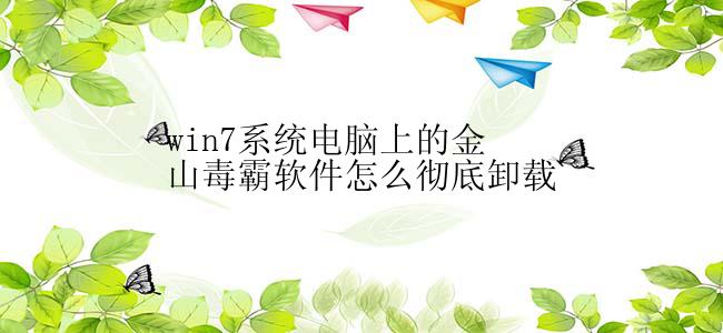 win7系统电脑上的金山毒霸软件怎么彻底卸载