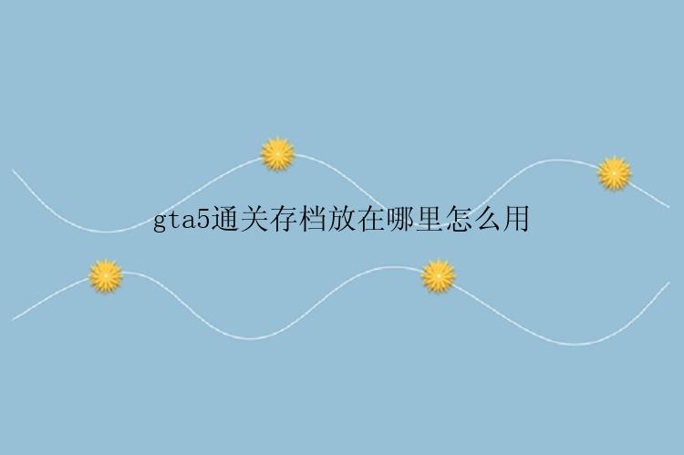 gta5通关存档放在哪里怎么用