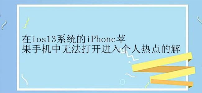 在ios13系统的iPhone苹果手机中无法打开进入个人热点的解