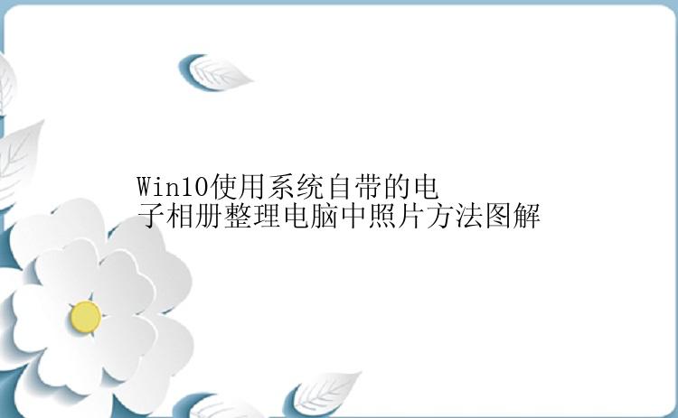 Win10使用系统自带的电子相册整理电脑中照片方法图解