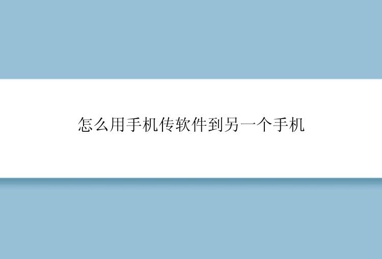 怎么用手机传软件到另一个手机