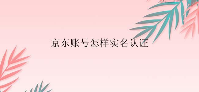 京东账号怎样实名认证