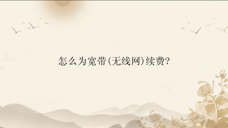 怎么为宽带(无线网)续费?