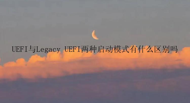 UEFI与Legacy UEFI两种启动模式有什么区别吗