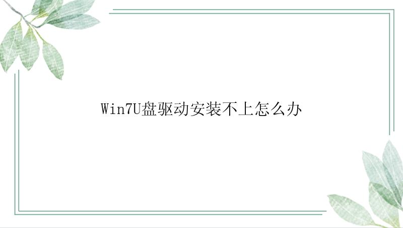 Win7U盘驱动安装不上怎么办