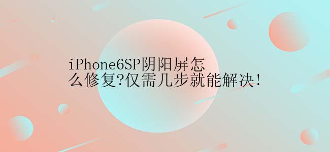 iPhone6SP阴阳屏怎么修复?仅需几步就能解决!