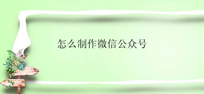 怎么制作微信公众号