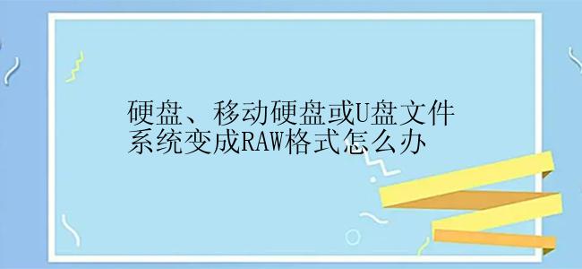 硬盘、移动硬盘或U盘文件系统变成RAW格式怎么办