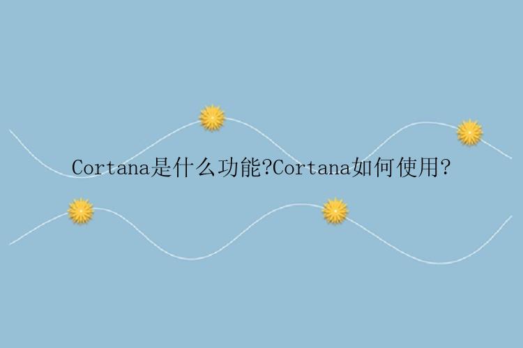 Cortana是什么功能?Cortana如何使用?