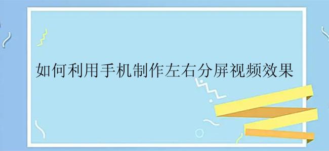如何利用手机制作左右分屏视频效果