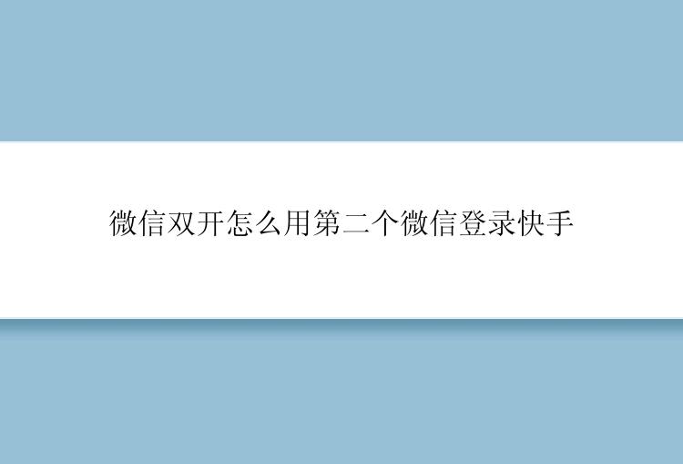 微信双开怎么用第二个微信登录快手