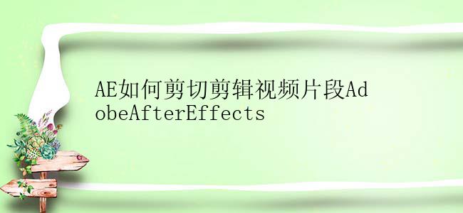 AE如何剪切剪辑视频片段AdobeAfterEffects