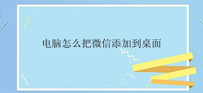 电脑怎么把微信添加到桌面