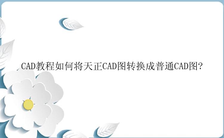 CAD教程如何将天正CAD图转换成普通CAD图?