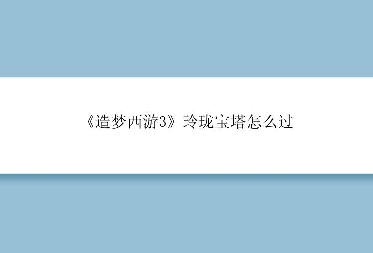 《造梦西游3》玲珑宝塔怎么过