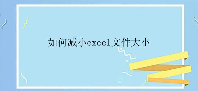 如何减小excel文件大小