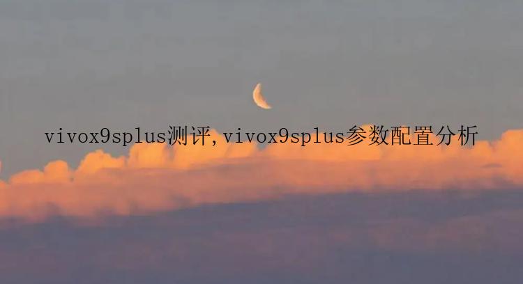 vivox9splus测评,vivox9splus参数配置分析