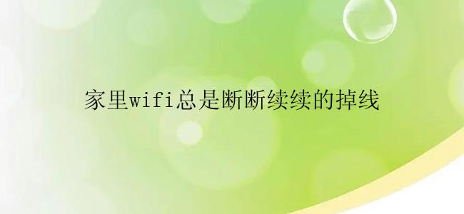 家里wifi总是断断续续的掉线