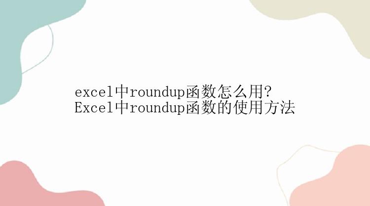 excel中roundup函数怎么用?Excel中roundup函数的使用方法