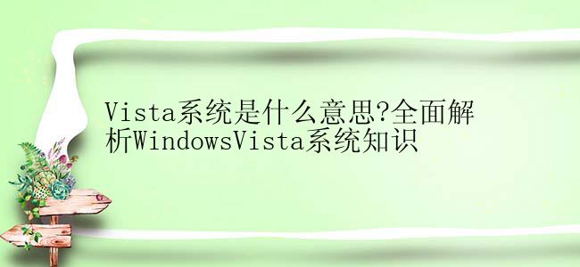 Vista系统是什么意思?全面解析WindowsVista系统知识