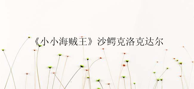 《小小海贼王》沙鳄克洛克达尔