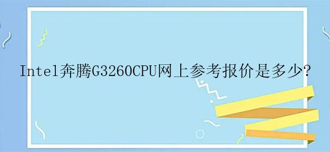 Intel奔腾G3260CPU网上参考报价是多少?