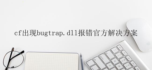 cf出现bugtrap.dll报错官方解决方案