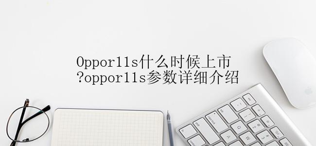 Oppor11s什么时候上市?oppor11s参数详细介绍