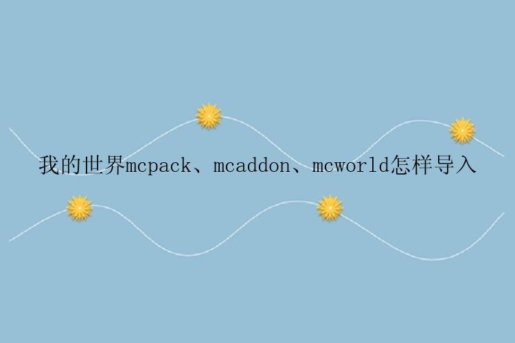 我的世界mcpack、mcaddon、mcworld怎样导入