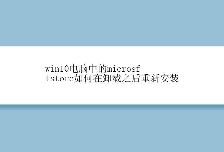 win10电脑中的microsftstore如何在卸载之后重新安装