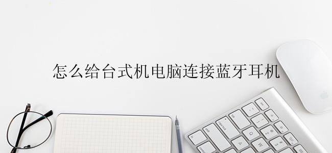 怎么给台式机电脑连接蓝牙耳机