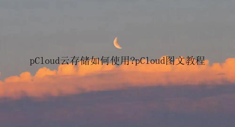 pCloud云存储如何使用?pCloud图文教程