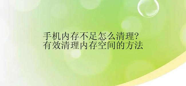 手机内存不足怎么清理?有效清理内存空间的方法