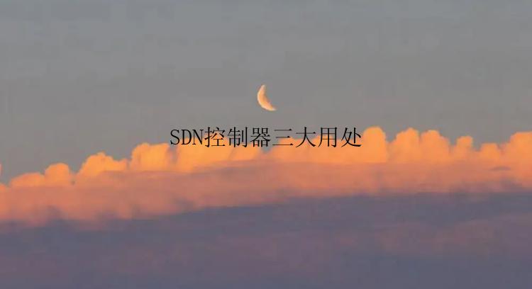 SDN控制器三大用处