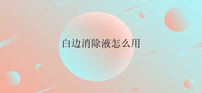 白边消除液怎么用