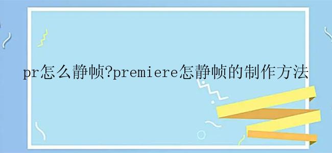 pr怎么静帧?premiere怎静帧的制作方法