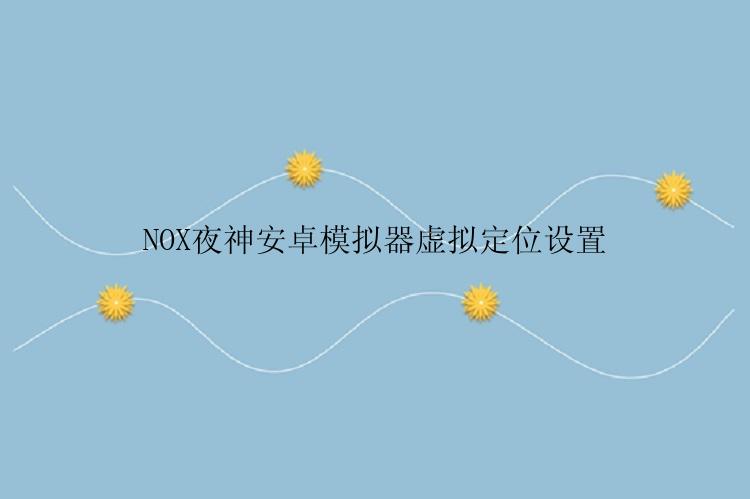 NOX夜神安卓模拟器虚拟定位设置