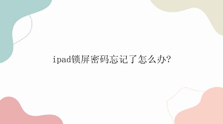 ipad锁屏密码忘记了怎么办?