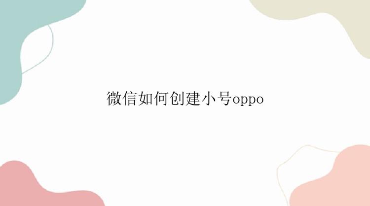 微信如何创建小号oppo