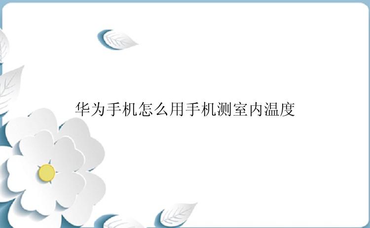华为手机怎么用手机测室内温度
