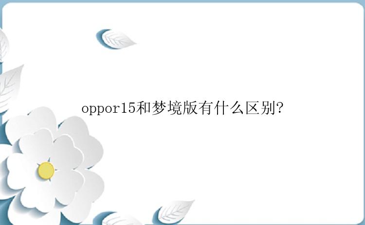 oppor15和梦境版有什么区别?