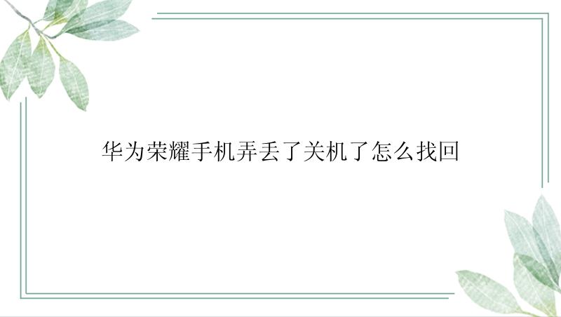 华为荣耀手机弄丢了关机了怎么找回