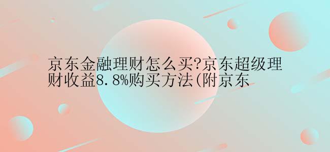 京东金融理财怎么买?京东超级理财收益8.8%购买方法(附京东