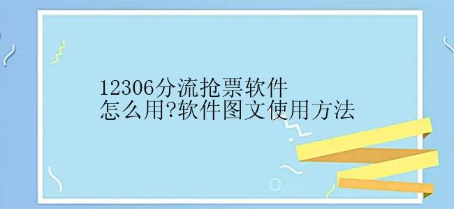 12306分流抢票软件怎么用?软件图文使用方法