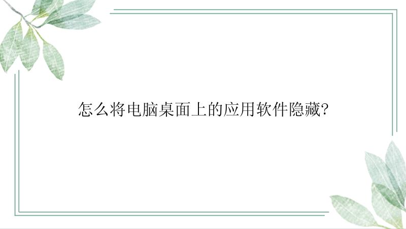 怎么将电脑桌面上的应用软件隐藏?